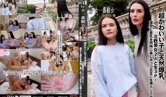 超かわいい子と天然爆乳、北欧美女2人と生3P！爆乳と貧乳を同時に楽しみつつ交互に生挿入して中出し！