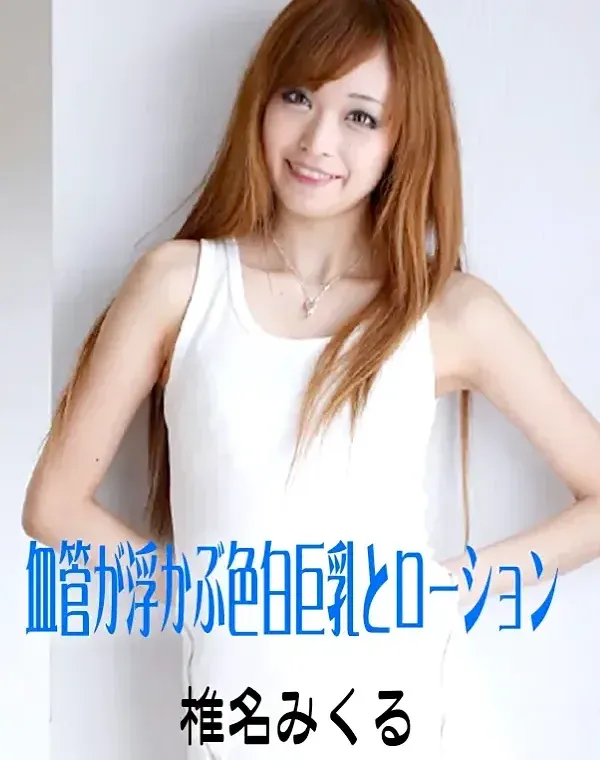 血管が浮かぶ色白巨乳とローション 椎名みくるダウンロード